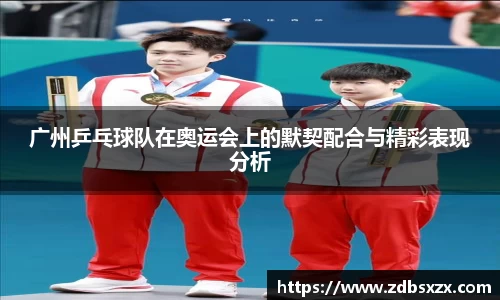 广州乒乓球队在奥运会上的默契配合与精彩表现分析
