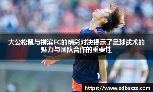 zoty中欧大公松鼠与横滨FC的精彩对决揭示了足球战术的魅力与团队合作的重要性