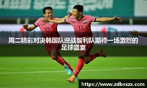 zoty中欧周二精彩对决韩国队迎战智利队期待一场激烈的足球盛宴