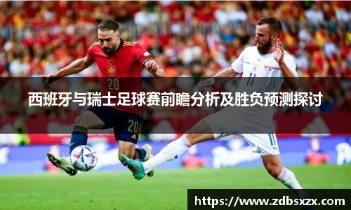 zoty中欧西班牙与瑞士足球赛前瞻分析及胜负预测探讨