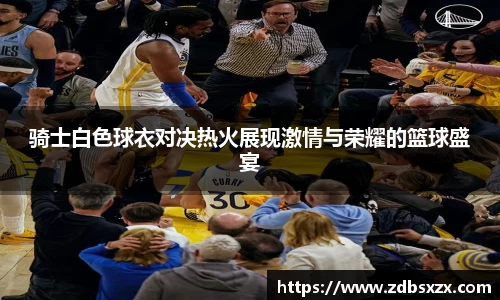 zoty中欧骑士白色球衣对决热火展现激情与荣耀的篮球盛宴