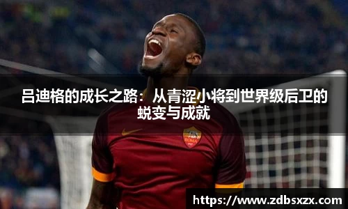 zoty中欧吕迪格的成长之路：从青涩小将到世界级后卫的蜕变与成就